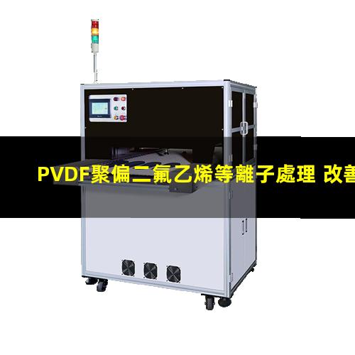 PVDF聚偏二氟乙烯等離子處理 改善PVDF潤(rùn)濕性 提高PVDF附著力